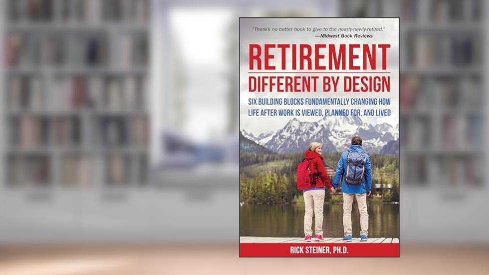 Retirement: Different by Design: Six Building Blocks Fundamentally Changing How Life After Work is Viewed, Planned For, and Lived, written by Rick Steiner Ph.D.