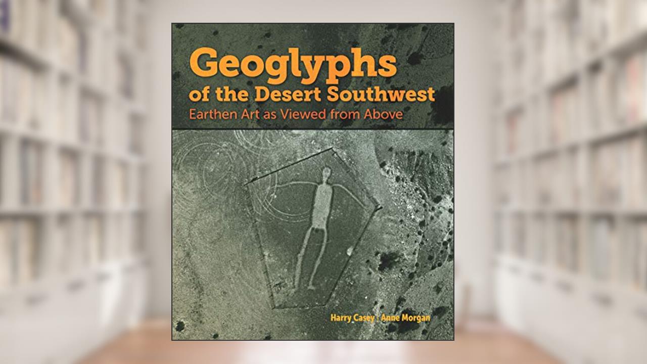 Geoglyphs of the Desert Southwest: Earthen Art as Viewed from Above, written by Harry Casey; Anne Morgan