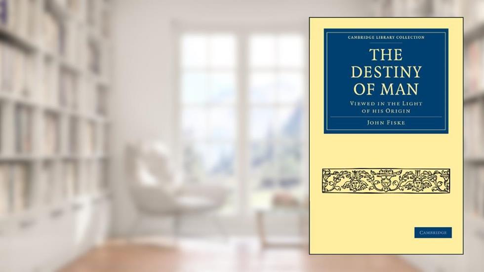 The Destiny of Man: Viewed in the Light of his Origin (Cambridge Library Collection - Science and Religion), written by John Fiske