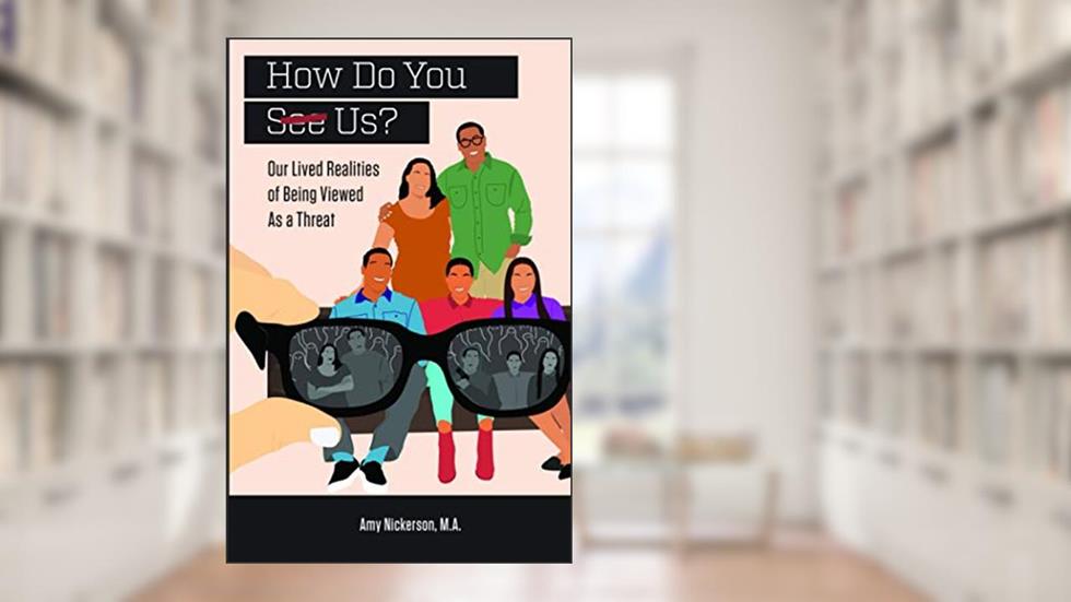 How Do You See Us? Our Lived Realities of Being Viewed As a Threat, written by Amy Nickerson M.A.