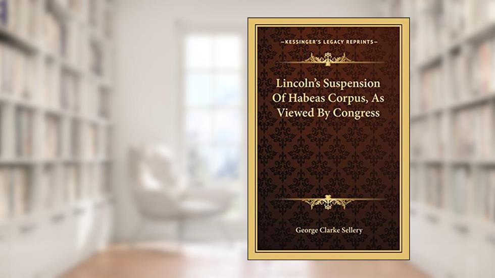 Lincoln's Suspension Of Habeas Corpus, As Viewed By Congress, written by George Clarke Sellery
