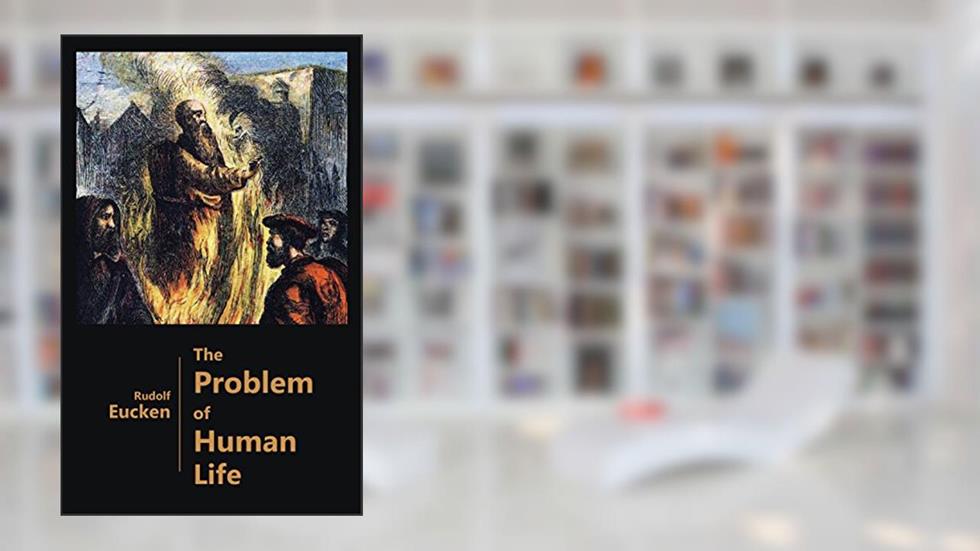 The Problem of Human Life - As Viewed by the Great Thinkers from Plato to the Present Time, written by Rudolf Eucken