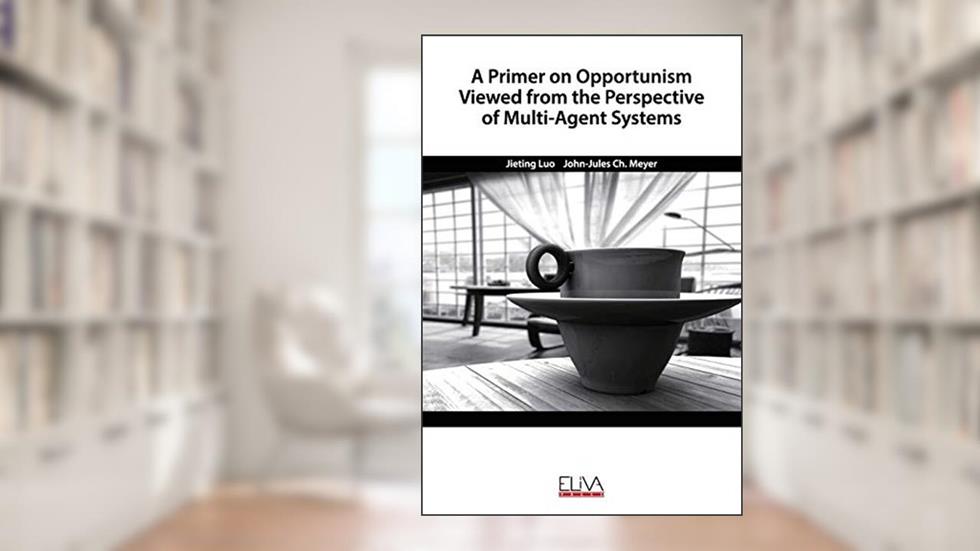 A Primer on Opportunism Viewed from the Perspective of Multi-Agent Systems, written by Jieting Luo; John-Jules Ch. Meyer