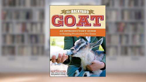 Cover from The Backyard Goat: An Introductory Guide to Keeping and Enjoying Pet Goats, from Feeding and Housing to Making Your Own Cheese, written by Sue Weaver