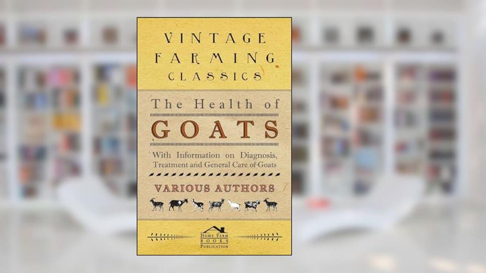 The Health of Goats - With Information on Diagnosis, Treatment and General Care of Goats, written by Various