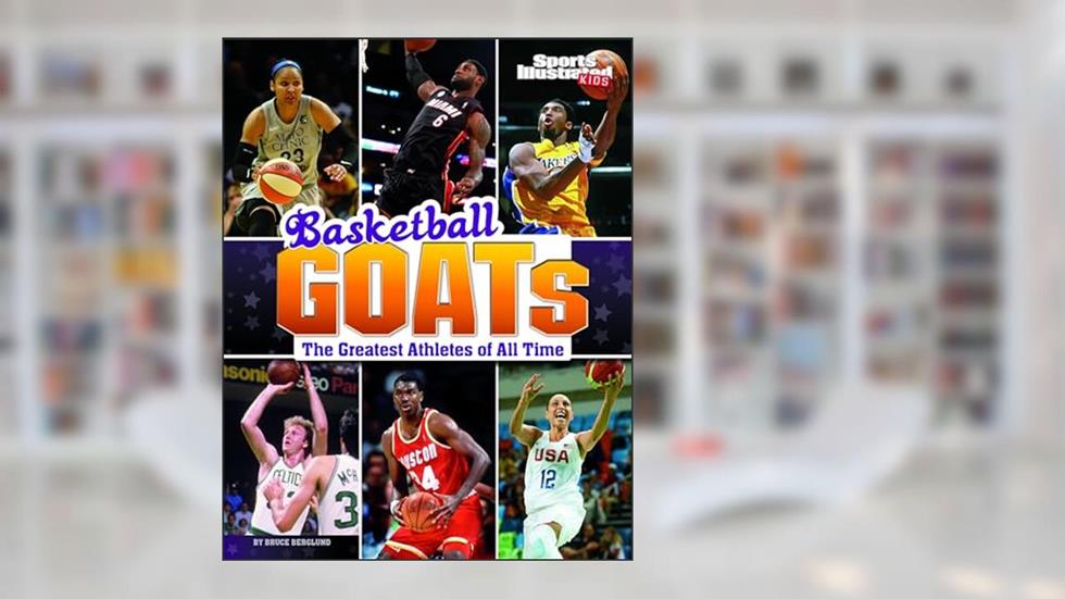 Basketball Goats: The Greatest Athletes of All Time (Sports Illustrated Kids; Goats), written by Bruce Berglund