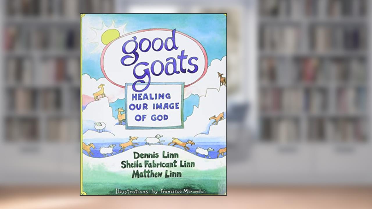 Good Goats: Healing Our Image of God, written by Dennis Linn; Sheila Fabricant Linn; Matthew Linn