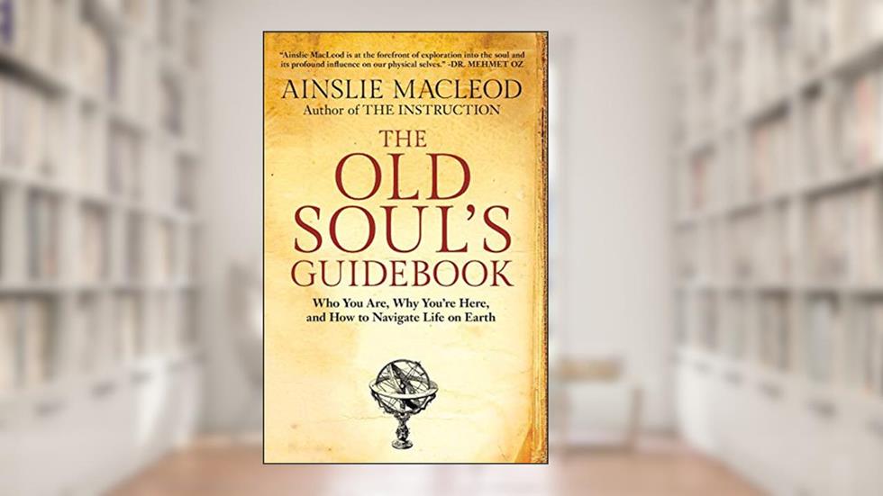 The Old Soul's Guidebook: Who You Are, Why You're Here, & How to Navigate Life on Earth, written by Ainslie MacLeod