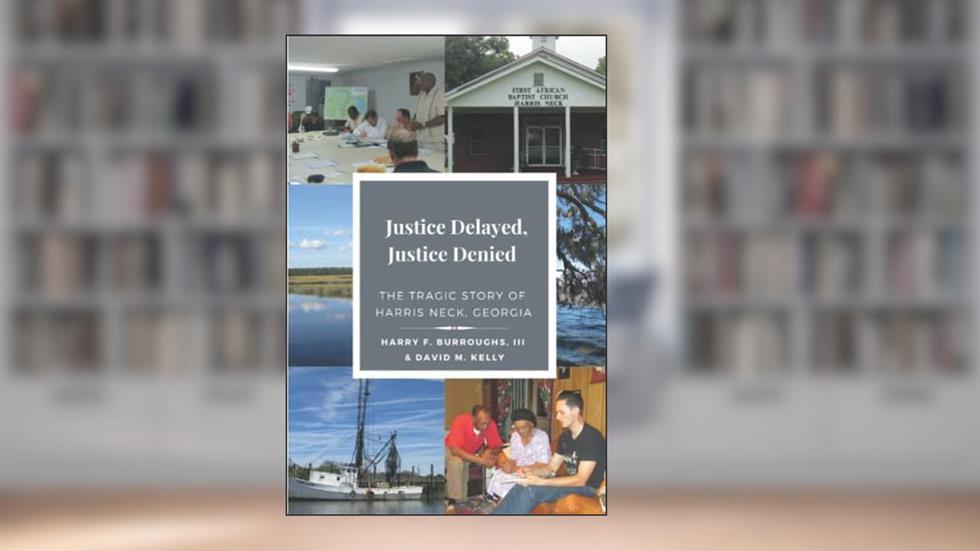 Justice Delayed, Justice Denied: The Tragic Story of Harris Neck, Georgia, written by Mr.  Harry  F. Burroughs  III; Mr.  David  M. Kelly