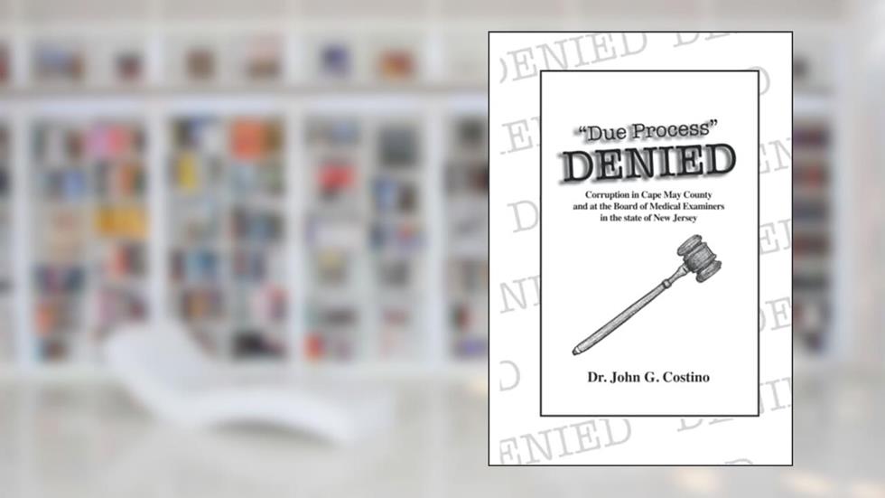 Due Process DENIED: Corruption in Cape May County, New Jersey, written by Dr. John G. Costino D.O.