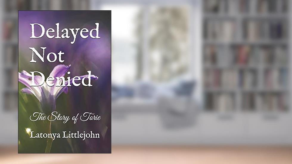 Delayed Not Denied: The Story of Torie, written by Latonya Littlejohn