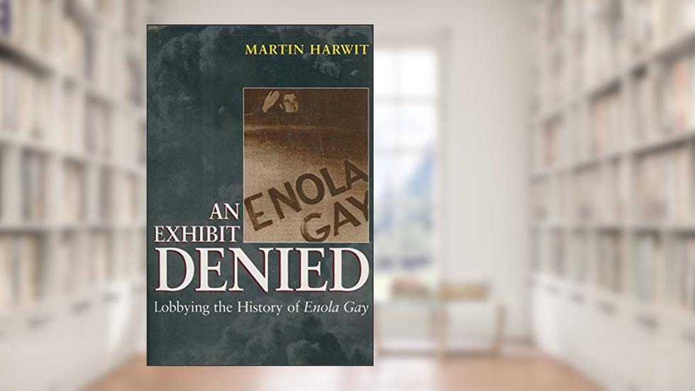 An Exhibit Denied: Lobbying the History of Enola Gay, written by Martin Harwit