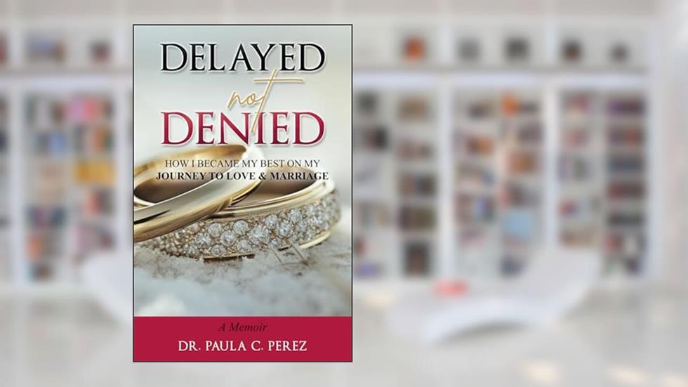 Delayed Not Denied: How I Became My Best on My Journey to Love and Marriage, written by Dr. Paula C. Perez