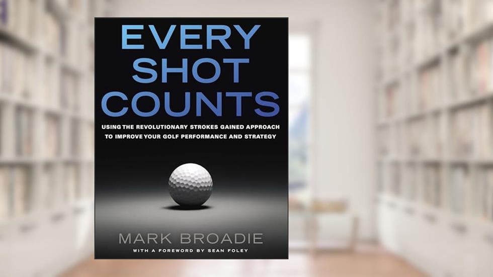 Every Shot Counts: Using the Revolutionary Strokes Gained Approach to Improve Your Golf Performance and Strategy, written by Mark Broadie