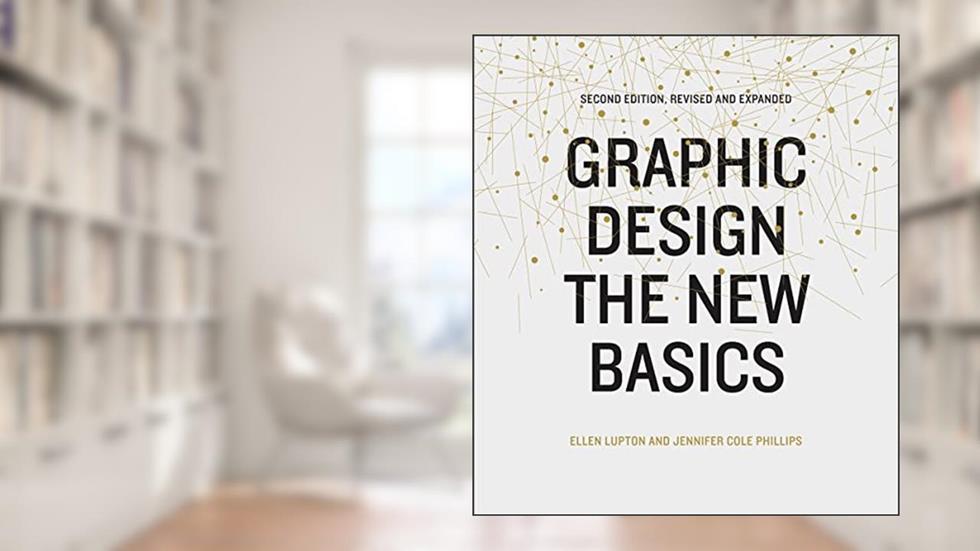 Graphic Design: The New Basics, written by Ellen Lupton; Jennifer Cole Phillips