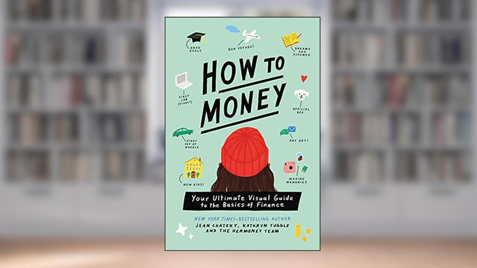 How to Money: Your Ultimate Visual Guide to the Basics of Finance, written by Jean Chatzky; Kathryn Tuggle