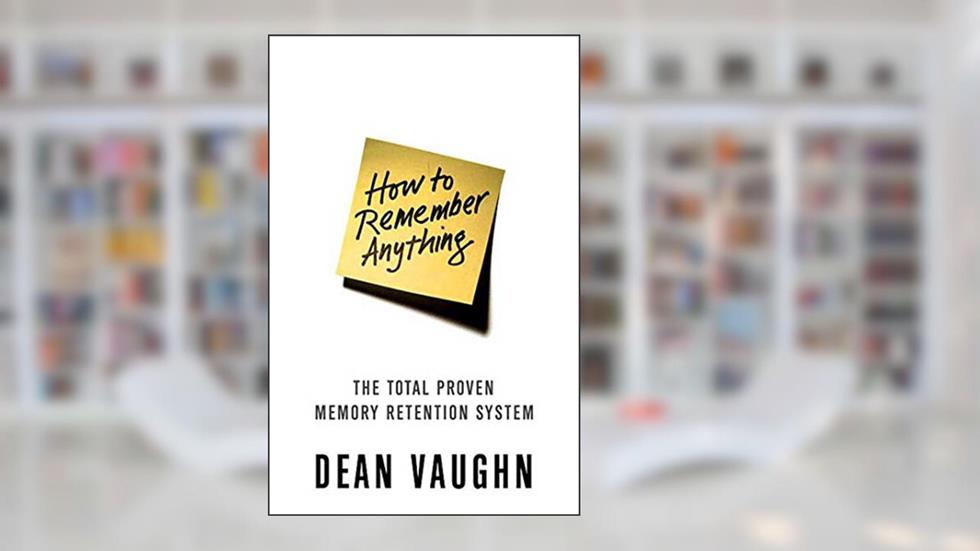 How to Remember Anything: The Total Proven Memory Retention System, written by Dean Vaughn