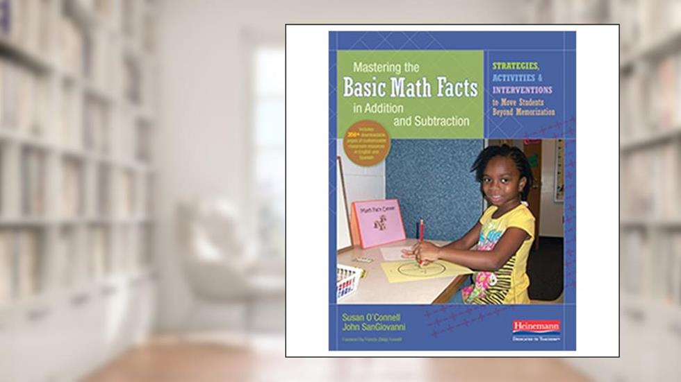 Mastering the Basic Math Facts in Addition and Subtraction: Strategies, Activities, and Interventions to Move Students Beyond Memorization, written by Susan O'Connell; John SanGiovanni