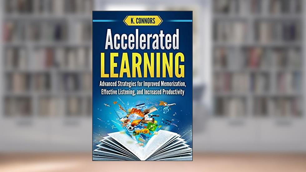 Accelerated Learning: Advanced Strategies for Improved Memorization, Effective Listening, and Increased Productivity, written by K. Connors