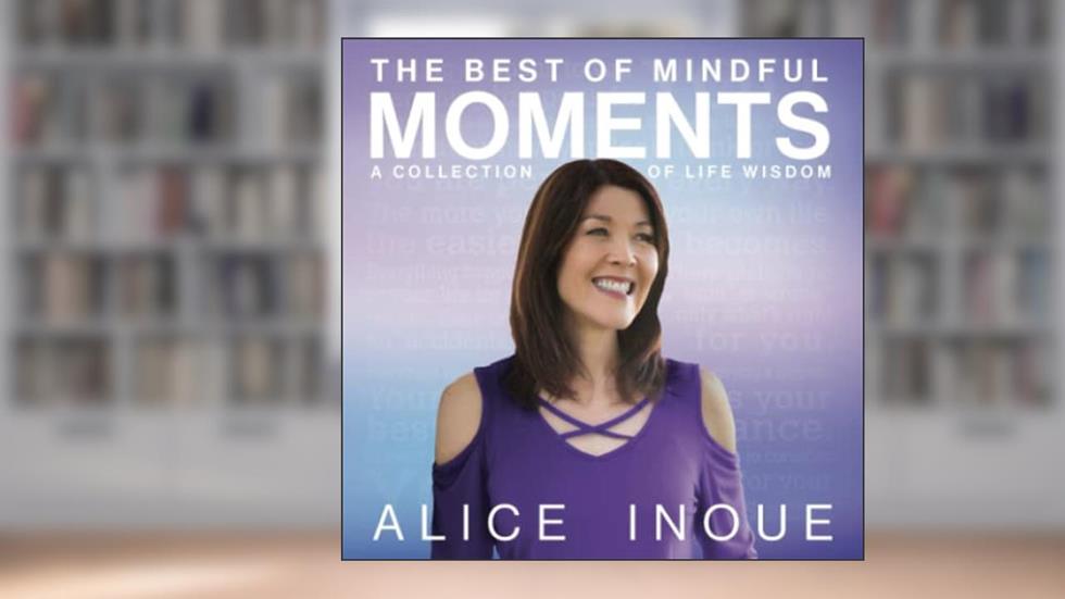 The Best of Mindful Moments: A Collection of Life Wisdom, written by Alice Inoue