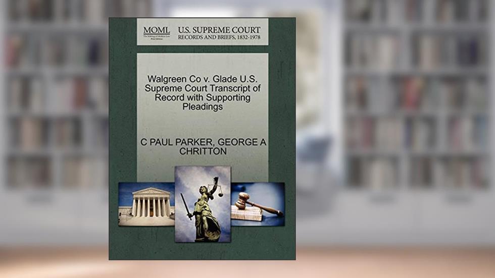 Walgreen Co v. Glade U.S. Supreme Court Transcript of Record with Supporting Pleadings, written by C PAUL PARKER; GEORGE A CHRITTON