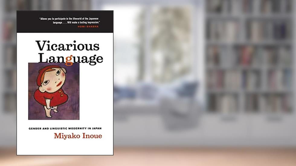 Vicarious Language: Gender and Linguistic Modernity in Japan (Volume 11) (Asia: Local Studies / Global Themes), written by Miyako Inoue