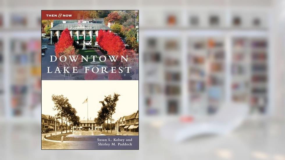 Downtown Lake Forest (Then and Now), written by Susan L. Kelsey; Shirley M. Paddock