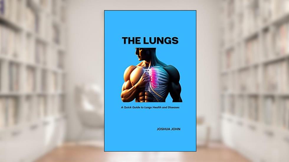 THE LUNGS: A Quick Guide to Lungs Health and Diseases, written by Joshua John
