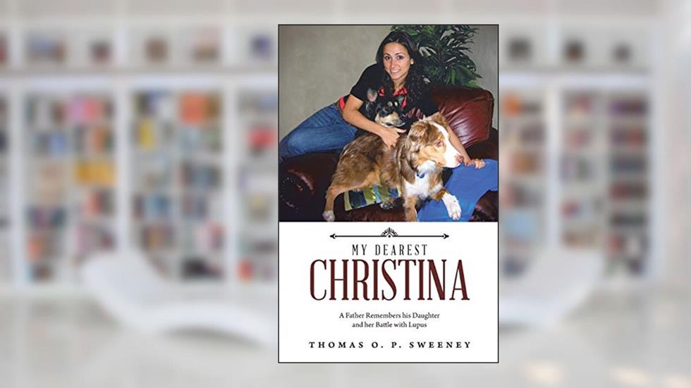 MY DEAREST CHRISTINA: A Father Remembers his Daughter and her Battle with Lupus, written by Thomas O. P. Sweeney