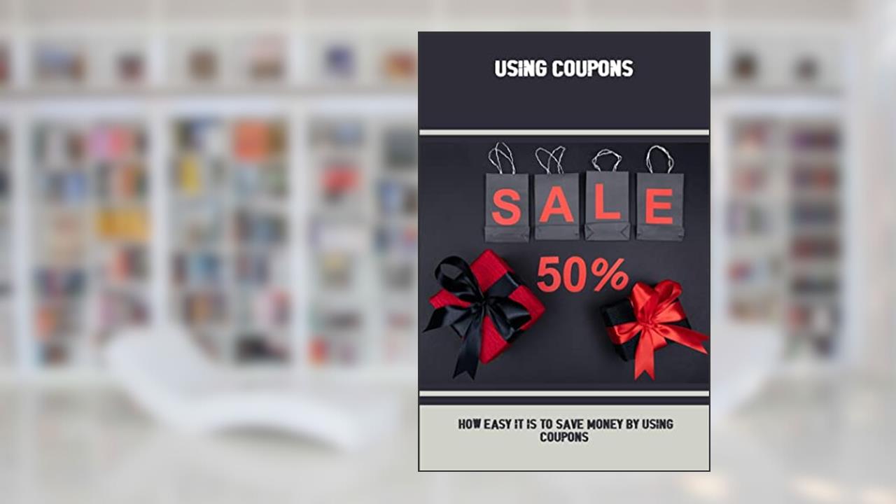 Using Coupons: How Easy It Is To Save Money By Using Coupons, written by Brant Carlstrom
