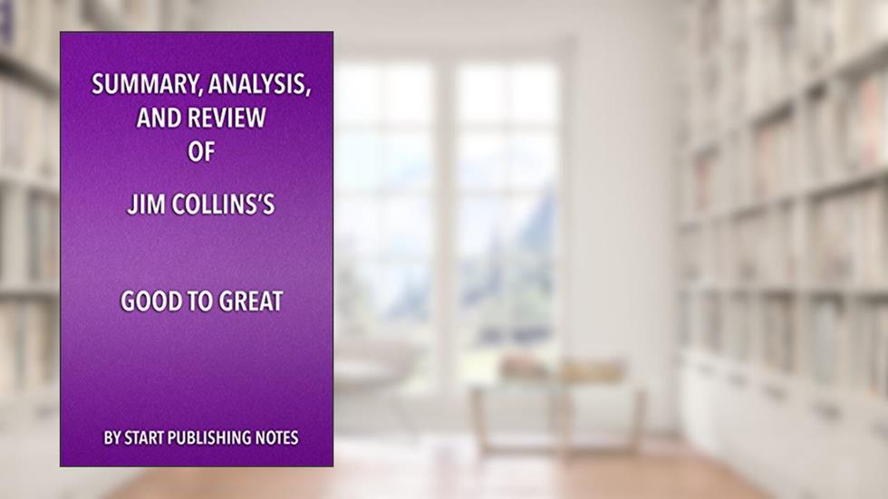 Summary, Analysis, and Review of Jim Collins's Good to Great: Why Some Companies Make the Leap... and Others Don't, written by Start Publishing Notes