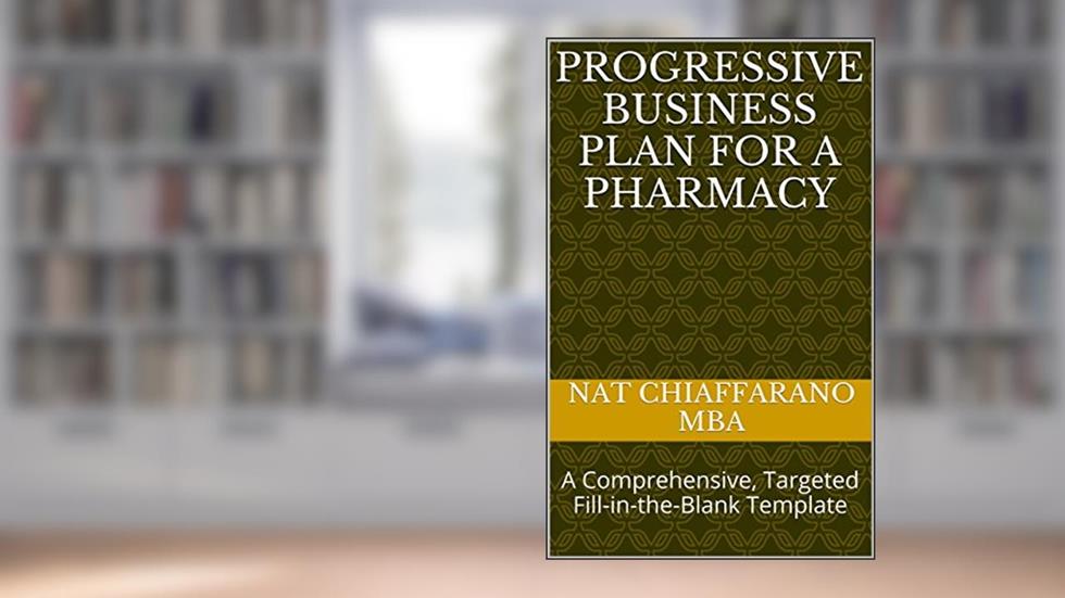 Progressive Business Plan for a Pharmacy: A Comprehensive, Targeted Fill-in-the-Blank Template, written by Nat Chiaffarano MBA