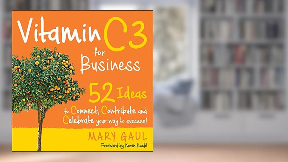 Vitamin C3: 52 Ideas to Connect, Contribute and Celebrate Your Way to Success!, written by Mary Gaul