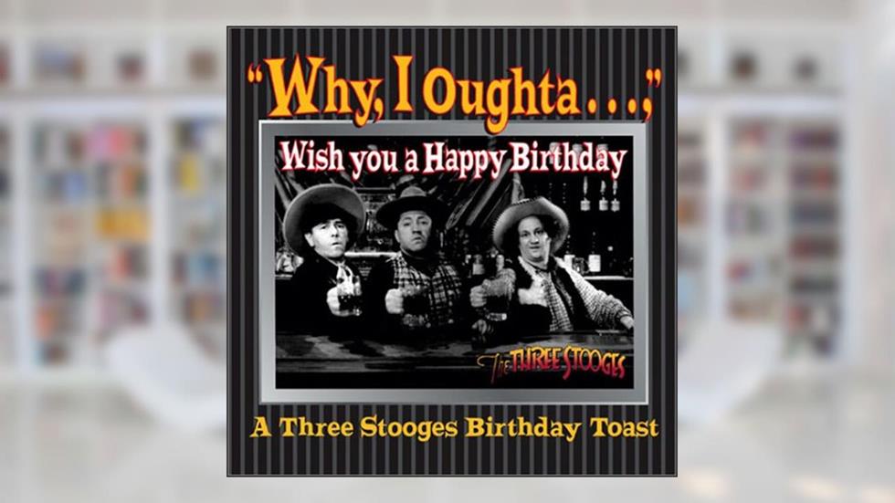 Why, I Oughta ... Wish You A Happy Bday : A 3 Stooges Bday Toast, written by C3 Entertainment Inc.