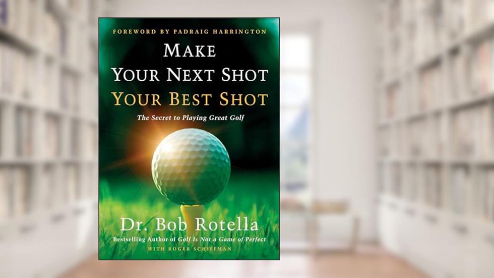 Make Your Next Shot Your Best Shot: The Secret to Playing Great Golf, written by Dr. Bob Rotella; Roger Schiffman