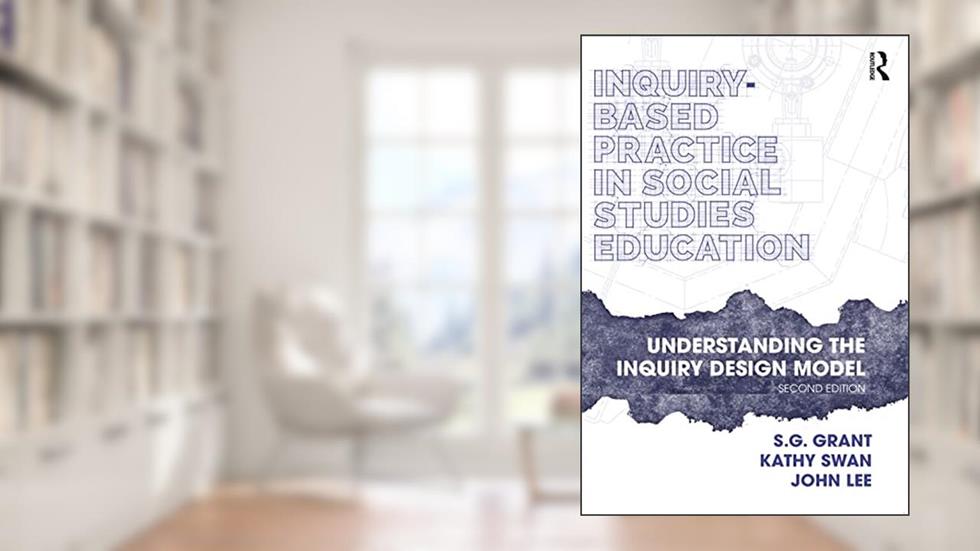 Inquiry-Based Practice in Social Studies Education, written by S.G. Grant; Kathy Swan; John Lee