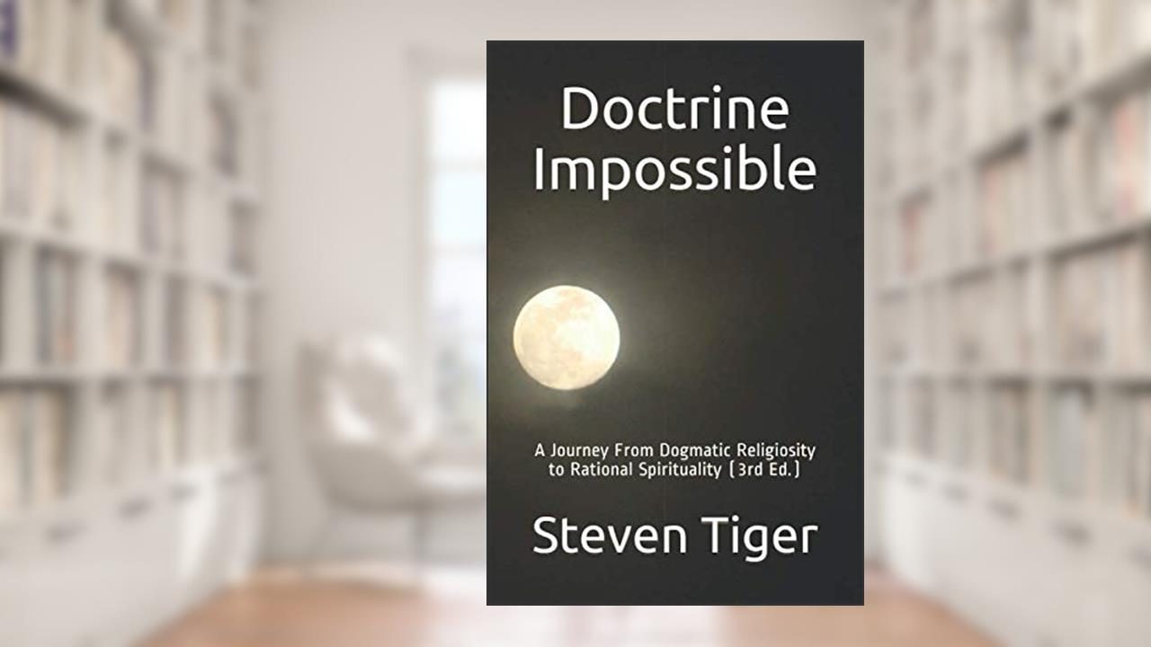 Doctrine Impossible: A Journey From Dogmatic Religiosity to Rational Spirituality (3rd Ed.), written by Steven Tiger