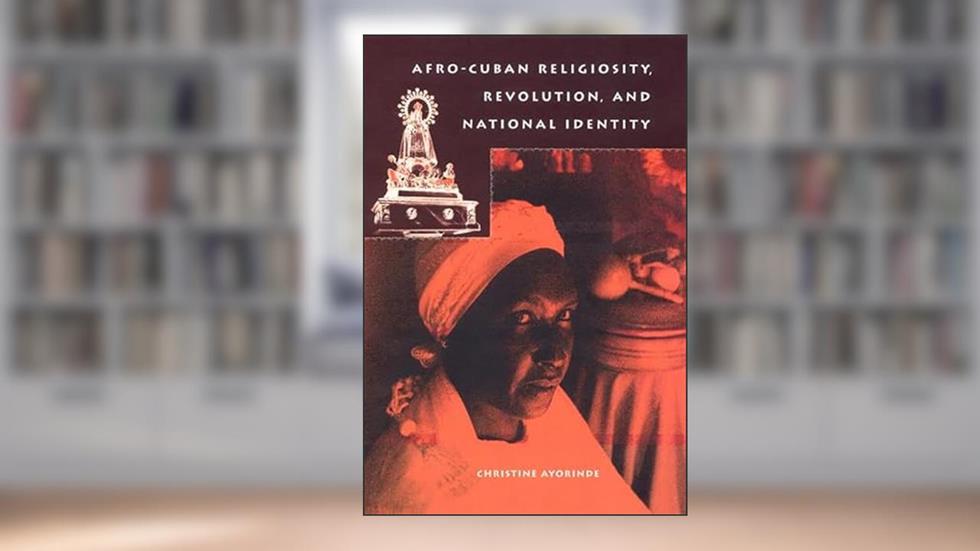 Afro-Cuban Religiosity, Revolution, and National Identity (History of African-American Religions), written by Christine Ayorinde