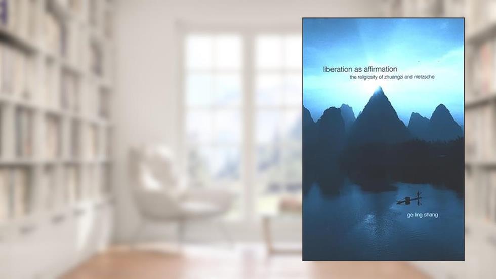 Liberation as Affirmation: The Religiosity of Zhuangzi and Nietzsche (Chinese Philosophy Culture), written by Ge Ling Shang
