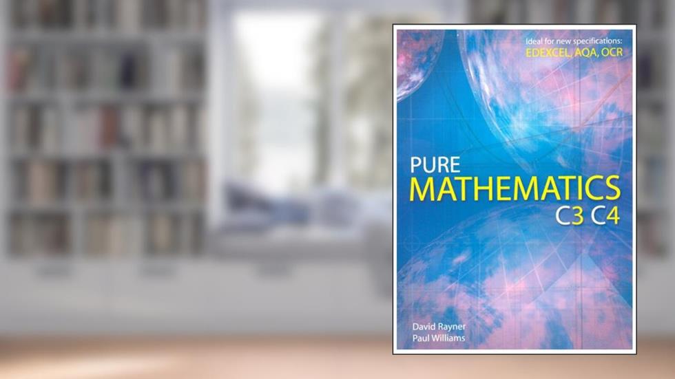Pure Mathematics C3 C4, written by David Rayner; Paul Williams