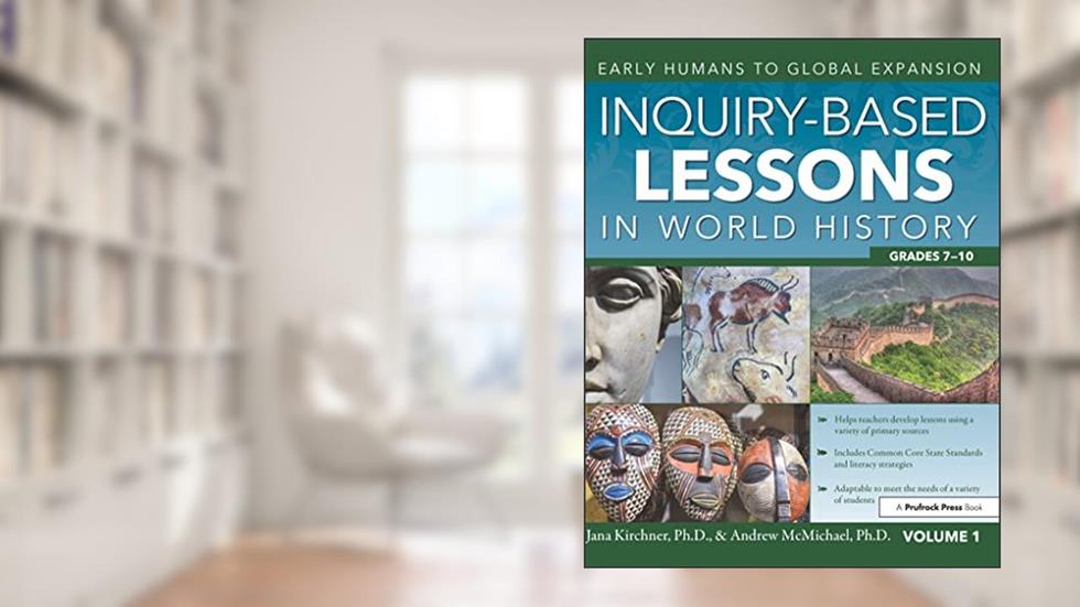 Inquiry-Based Lessons in World History: Early Humans to Global Expansion (Vol. 1, Grades 7-10), written by Jana Kirchner; Andrew McMichael