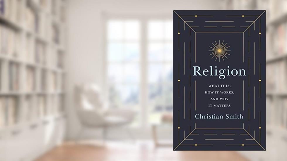 Religion: What It Is, How It Works, and Why It Matters, written by Christian Smith