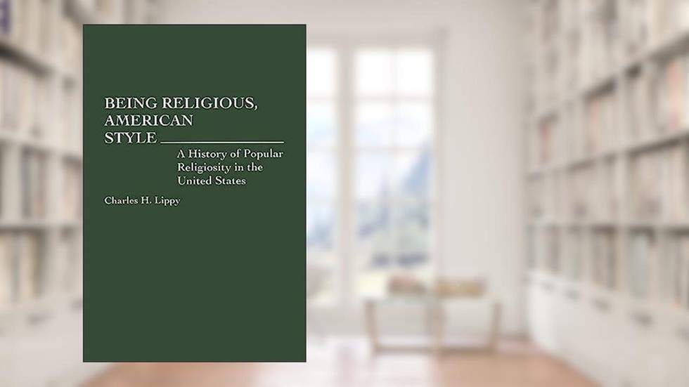 Being Religious, American Style: A History of Popular Religiosity in the United States (Contributions to the Study of Religion), written by Charles H. Lippy