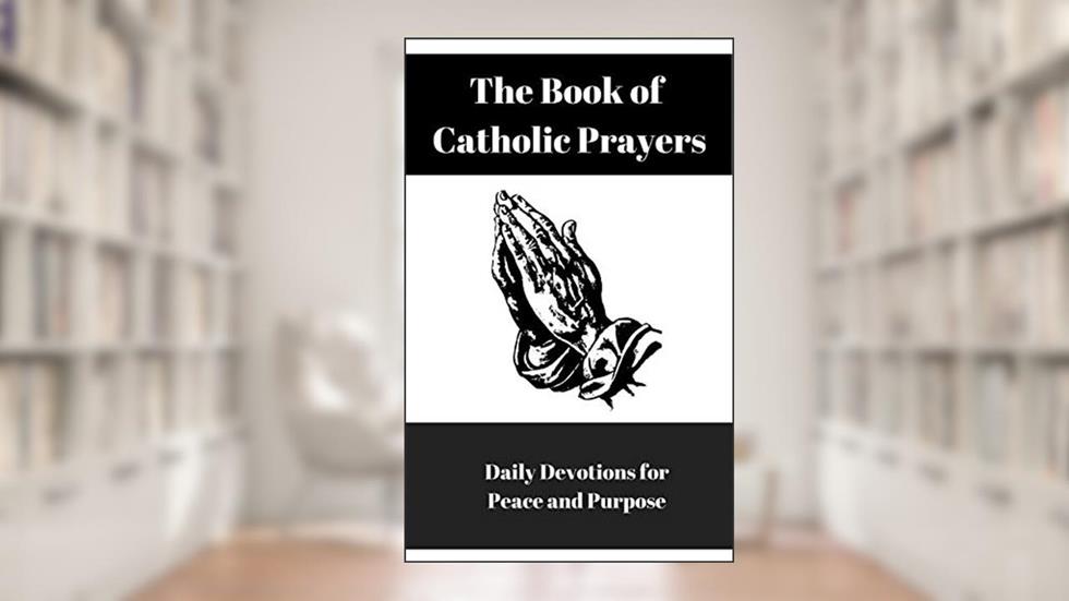 The Book of Catholic Prayers : Daily Devotions for Peace and Purpose, written by E Paige