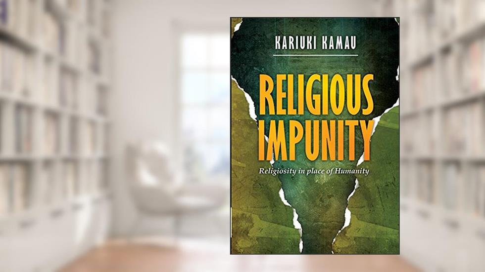 Religious Impunity: Religiosity in place of humanity., written by Kariuki Kamau