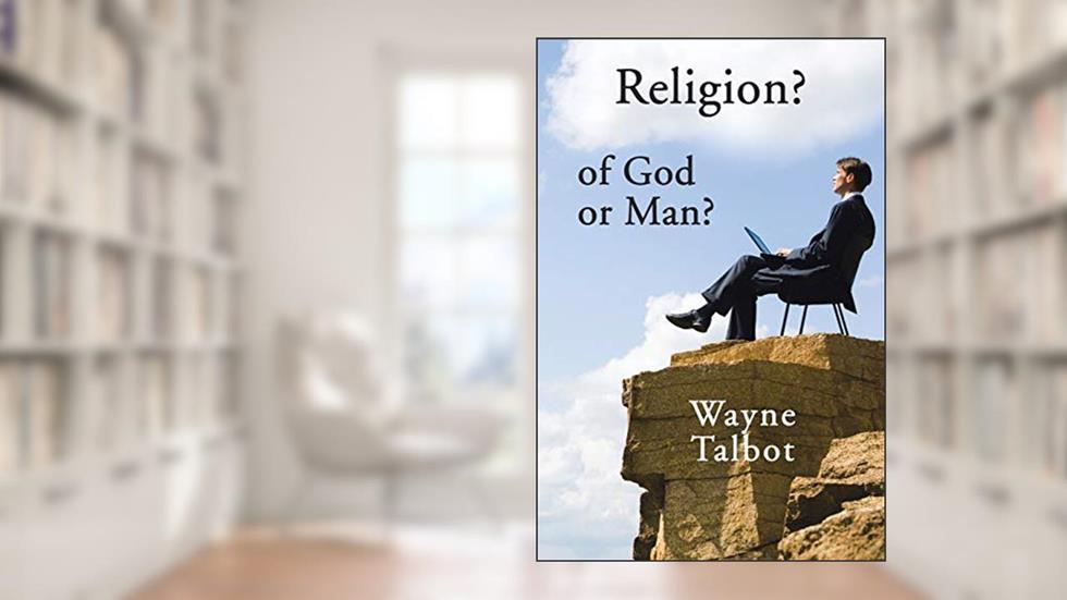 Religion? of God or Man?: Does God Really Require Religiosity?, written by Wayne Talbot