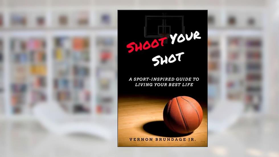 Shoot Your Shot: A Sport-Inspired Guide To Living Your Best Life, written by Vernon Brundage Jr.