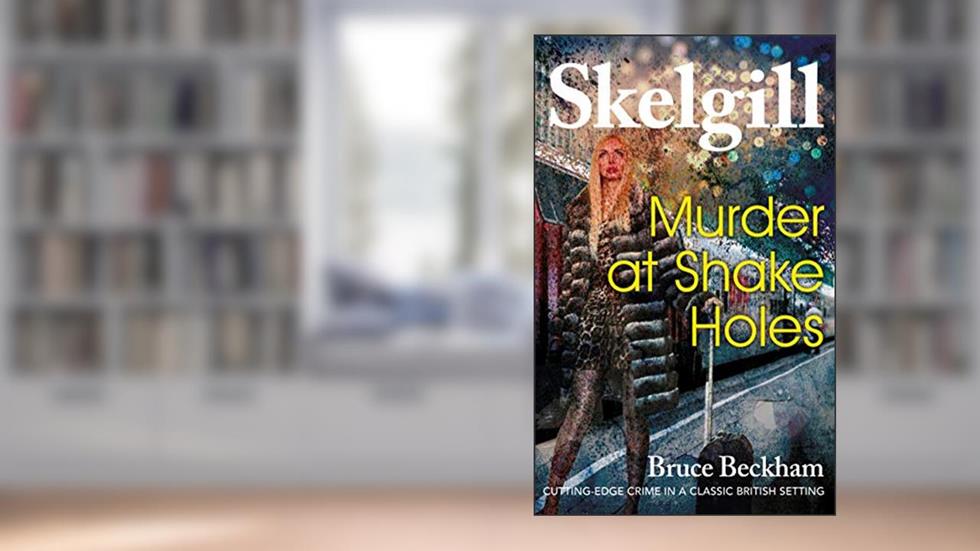 Murder at Shake Holes: NEW for 2019 - a compelling British crime mystery (Detective Inspector Skelgill Investigates Book 13), written by Bruce Beckham
