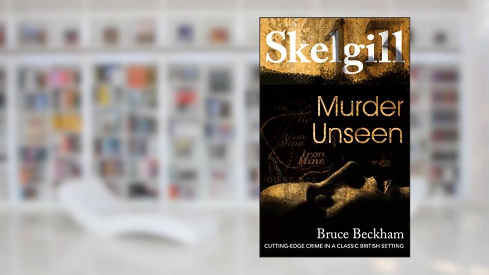 Murder Unseen: NEW for 2021 - a compelling British crime mystery (Detective Inspector Skelgill Investigates Book 16), written by Bruce Beckham