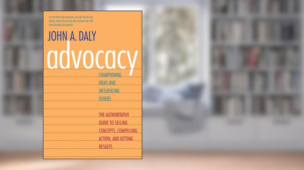 Advocacy: Championing Ideas and Influencing Others, written by John A. Daly